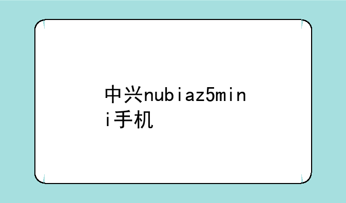 中兴nubiaz5mini手机