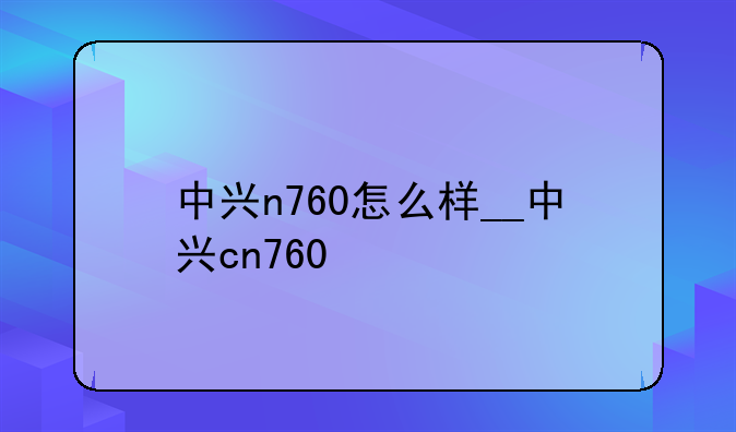中兴n760怎么样__中兴cn760