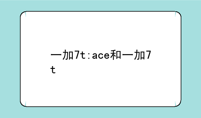 一加7t:ace和一加7t