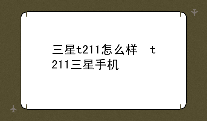 三星t211怎么样__t211三星手机