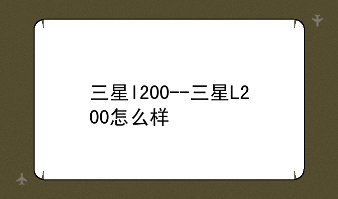 三星l200--三星L200怎么样