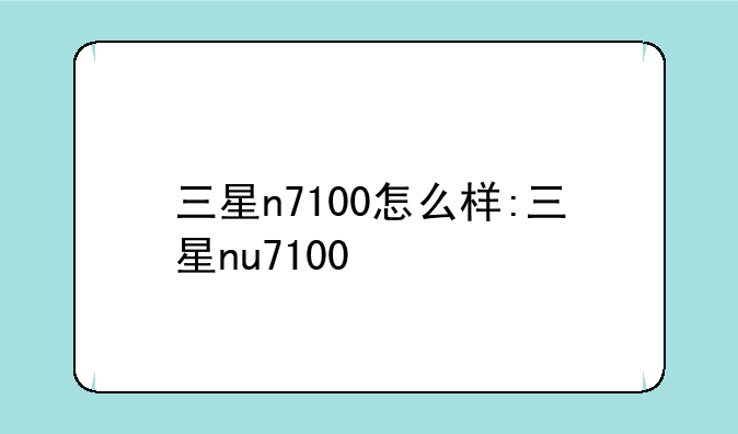 三星n7100怎么样:三星nu7100