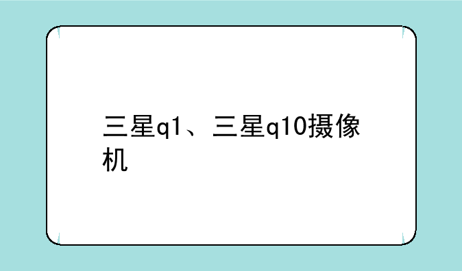 三星q1、三星q10摄像机