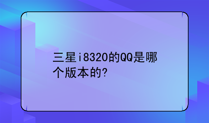 三星i8320的QQ是哪个版本的?
