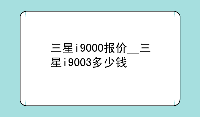 三星i9000报价__三星i9003多少钱