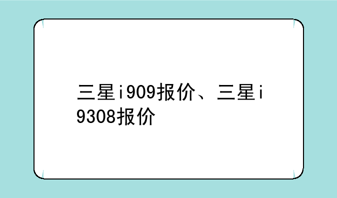 三星i909报价、三星i9308报价