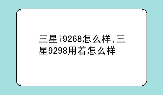 三星i9268怎么样;三星9298用着怎么样