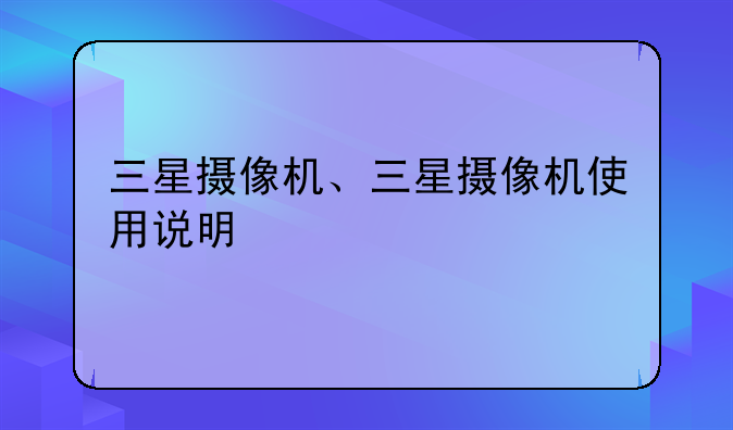 三星摄像机、三星摄像机使用说明