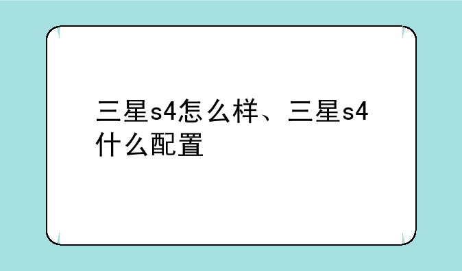 三星s4怎么样、三星s4什么配置