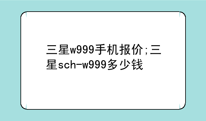 三星w999手机报价;三星sch-w999多少钱