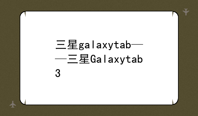 三星galaxytab——三星Galaxytab3