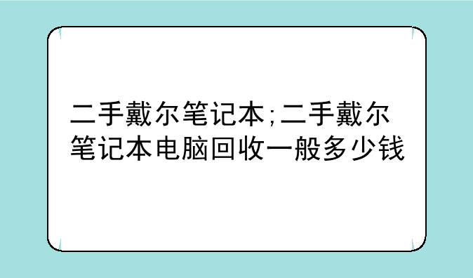 二手戴尔笔记本;二手戴尔笔记本电脑回收一般多少钱