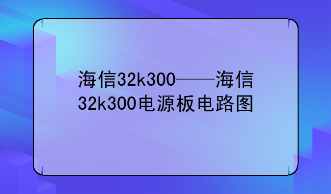 海信32k300——海信32k300电源板电路图