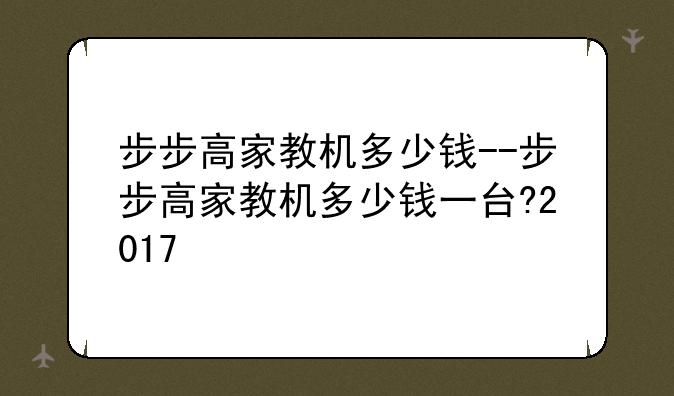 步步高家教机多少钱--步步高家教机多少钱一台?2017