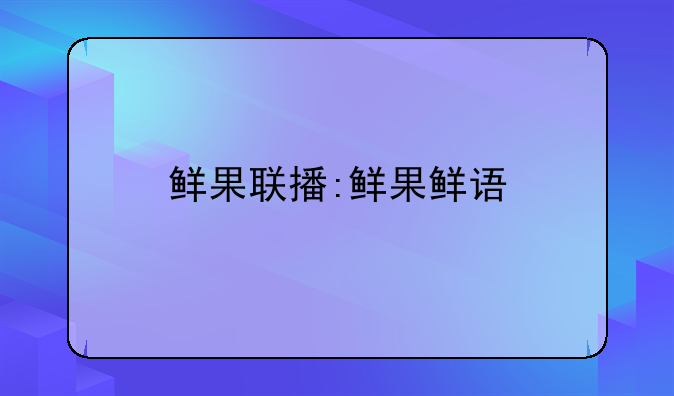 鲜果联播:鲜果鲜语