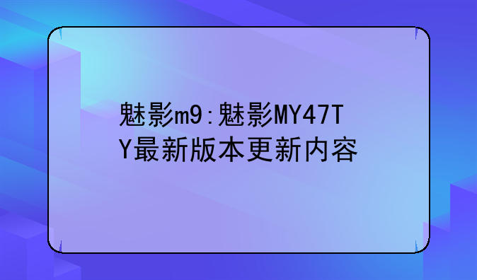 魅影m9:魅影MY47TY最新版本更新内容