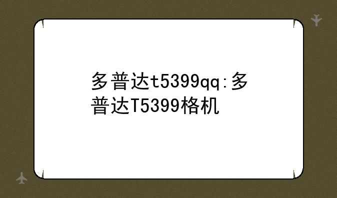 多普达t5399qq:多普达T5399格机