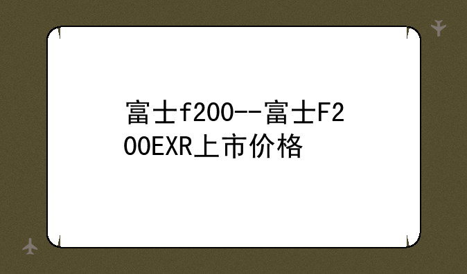 富士f200--富士F200EXR上市价格