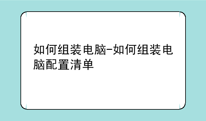 如何组装电脑-如何组装电脑配置清单