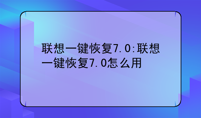联想一键恢复7.0:联想一键恢复7.0怎么用