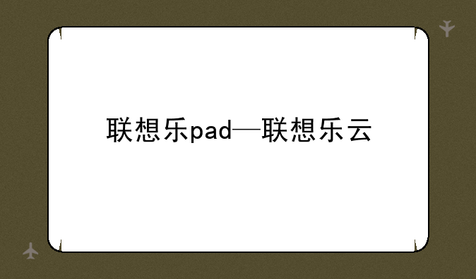 联想乐pad—联想乐云