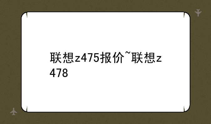 联想z475报价~联想z478