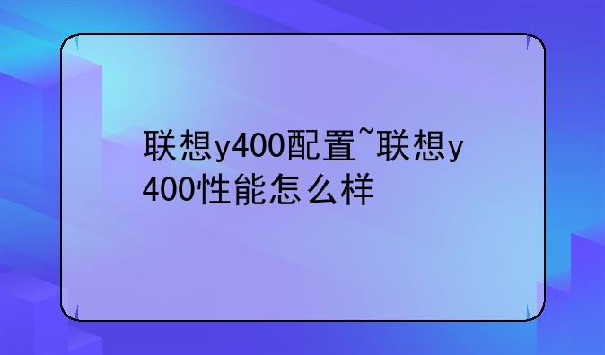 联想y400配置~联想y400性能怎么样