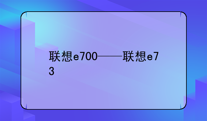 联想e700——联想e73