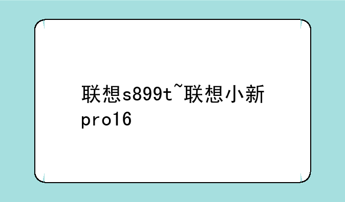 联想s899t~联想小新pro16