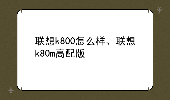 联想k800怎么样、联想k80m高配版