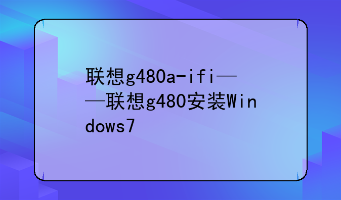 联想g480a-ifi——联想g480安装Windows7