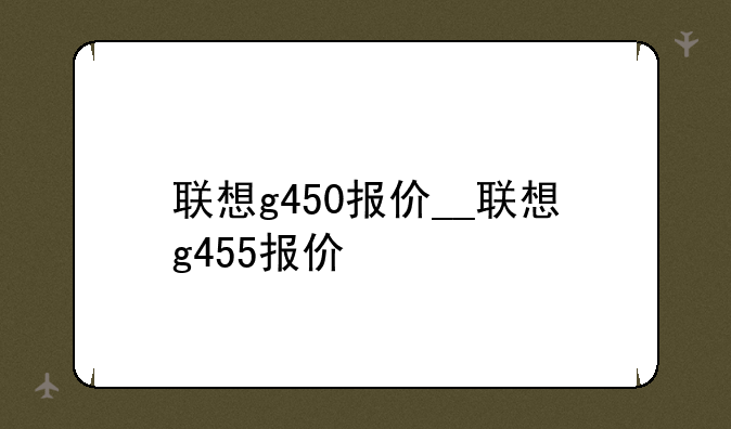 联想g450报价__联想g455报价