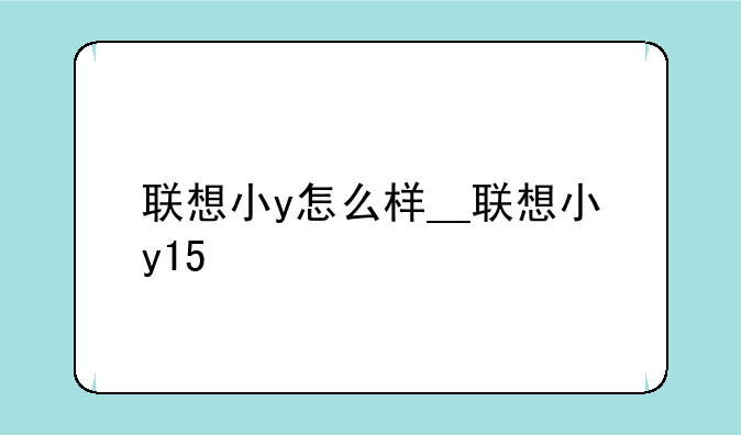 联想小y怎么样__联想小y15