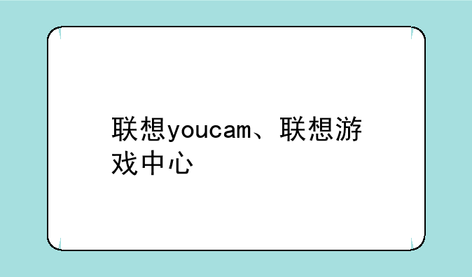 联想youcam、联想游戏中心