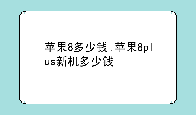 苹果8多少钱;苹果8plus新机多少钱