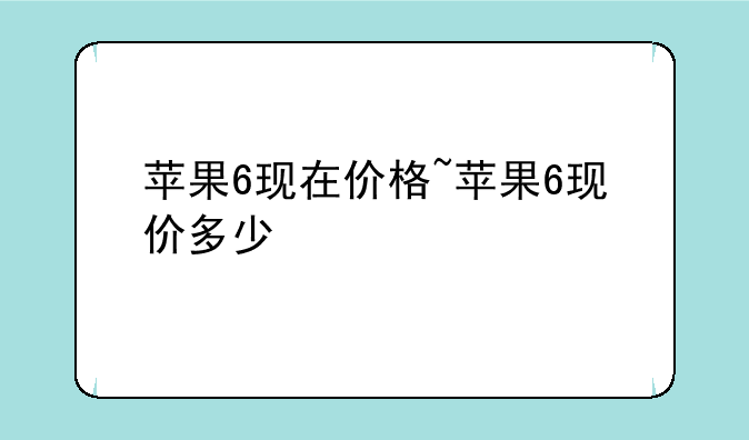 苹果6现在价格~苹果6现价多少