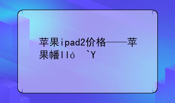 苹果ipad2价格——苹果平板2价格