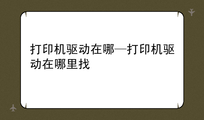 打印机驱动在哪—打印机驱动在哪里找