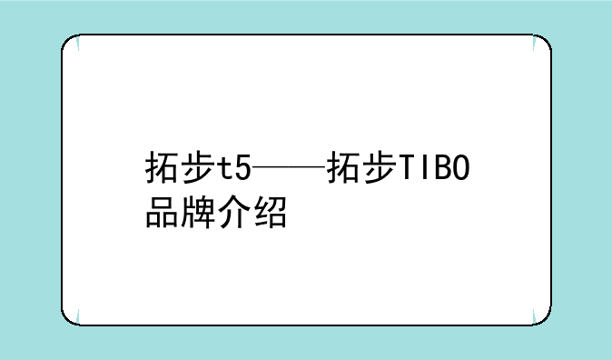 拓步t5——拓步TIBO品牌介绍
