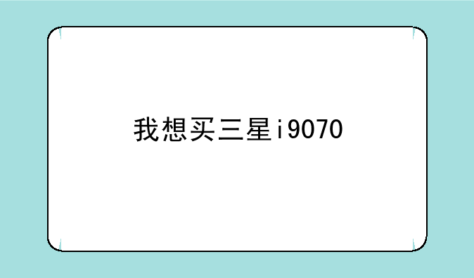 我想买三星i9070