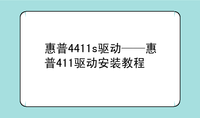 惠普4411s驱动——惠普411驱动安装教程