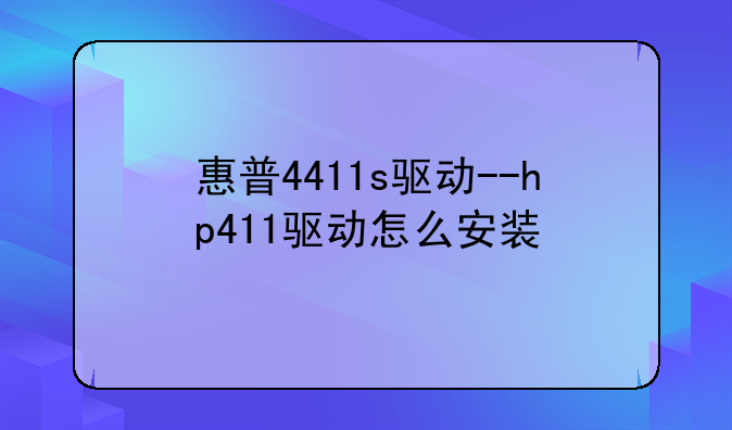 惠普4411s驱动--hp411驱动怎么安装