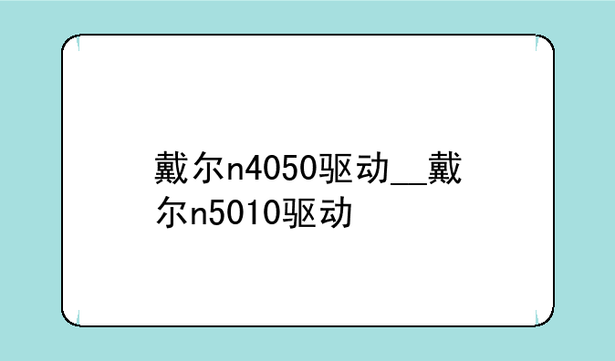 戴尔n4050驱动__戴尔n5010驱动