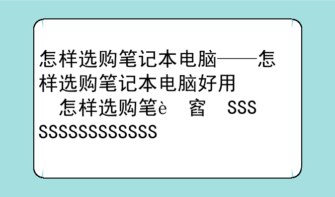 怎样选购笔记本电脑——怎样选购笔记本电脑好用又实惠