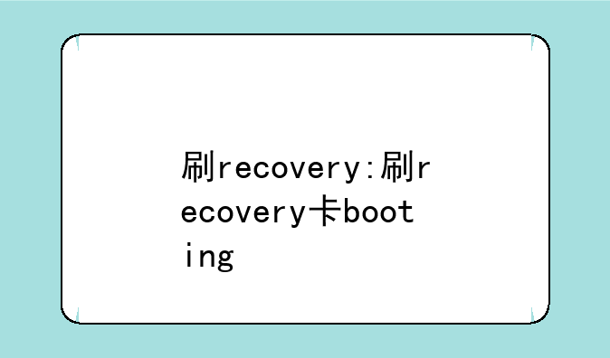 刷recovery:刷recovery卡booting