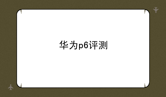 华为p6评测