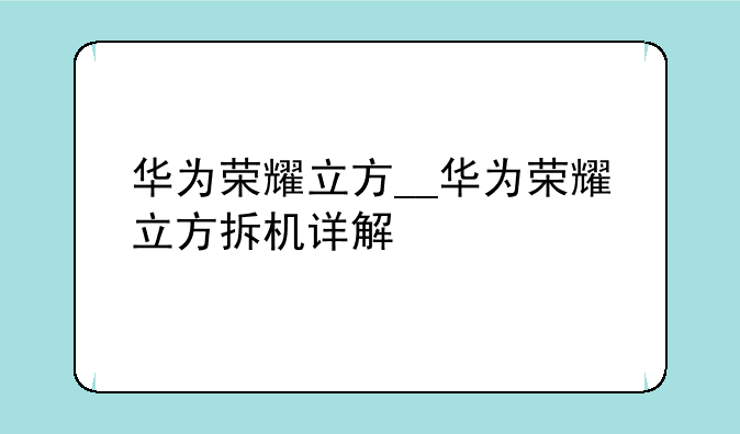 华为荣耀立方__华为荣耀立方拆机详解