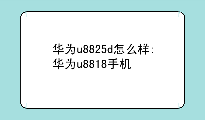 华为u8825d怎么样:华为u8818手机