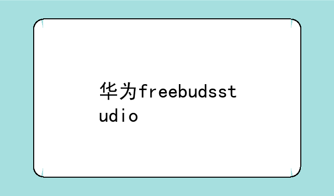 华为freebudsstudio