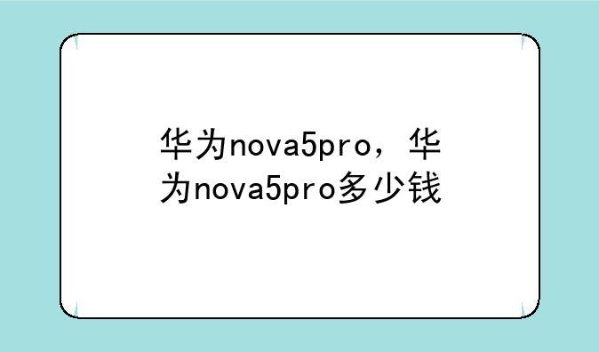 华为nova5pro，华为nova5pro多少钱
